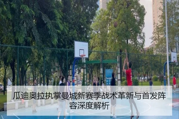 瓜迪奥拉执掌曼城新赛季战术革新与首发阵容深度解析